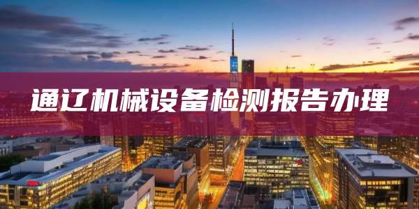通辽机械设备检测报告办理