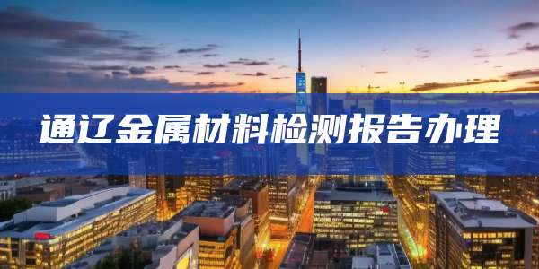 通辽金属材料检测报告办理