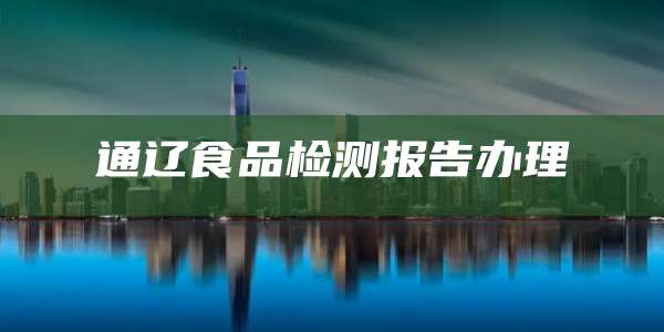通辽食品检测报告办理