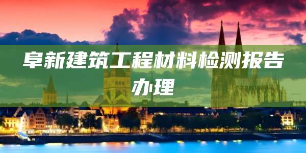 阜新建筑工程材料检测报告办理