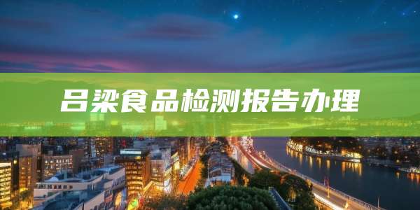 吕梁食品检测报告办理