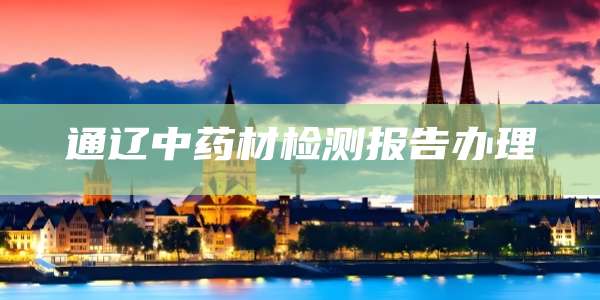 通辽中药材检测报告办理