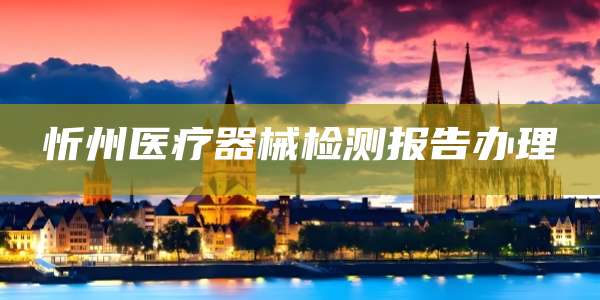 忻州医疗器械检测报告办理