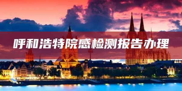呼和浩特院感检测报告办理