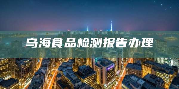 乌海食品检测报告办理