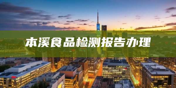本溪食品检测报告办理