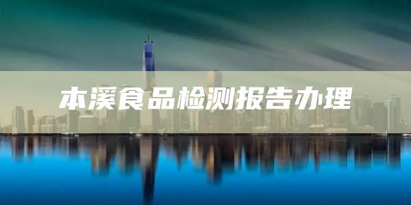 本溪食品检测报告办理