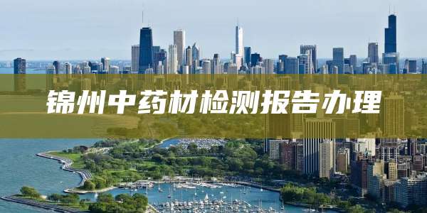 锦州中药材检测报告办理