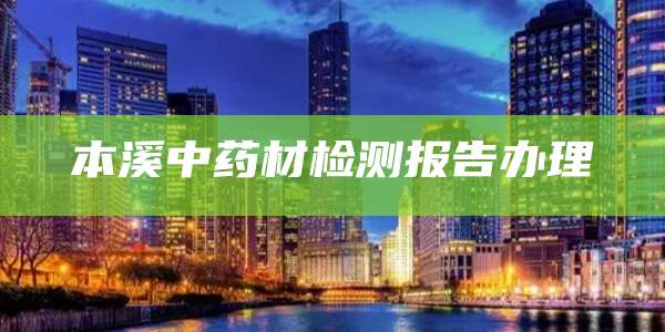 本溪中药材检测报告办理