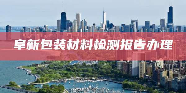 阜新包装材料检测报告办理