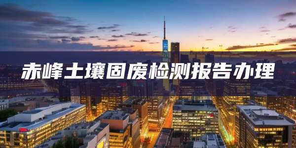 赤峰土壤固废检测报告办理