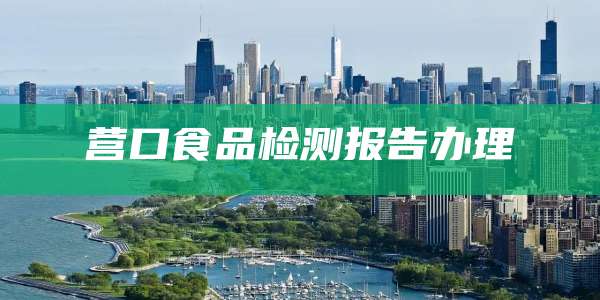 营口食品检测报告办理