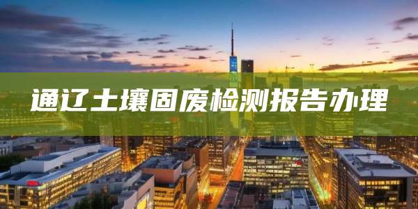 通辽土壤固废检测报告办理