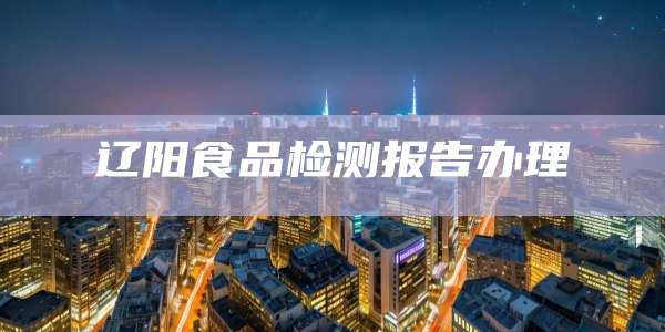 辽阳食品检测报告办理