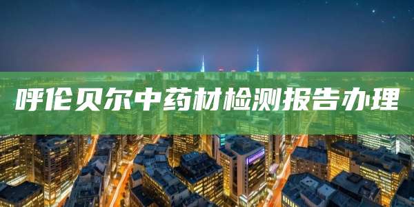 呼伦贝尔中药材检测报告办理