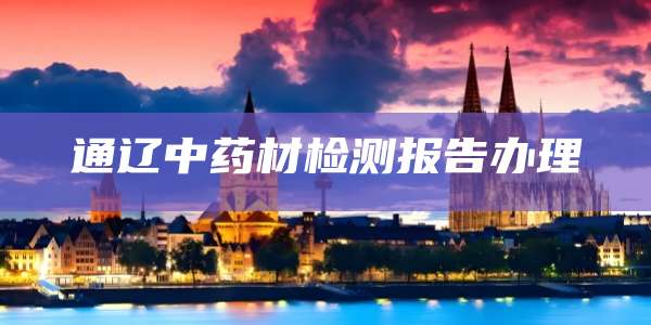 通辽中药材检测报告办理