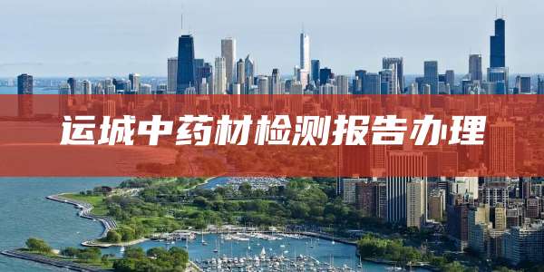 运城中药材检测报告办理