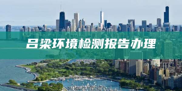 吕梁环境检测报告办理