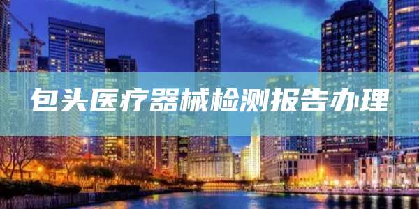 包头医疗器械检测报告办理