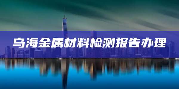 乌海金属材料检测报告办理