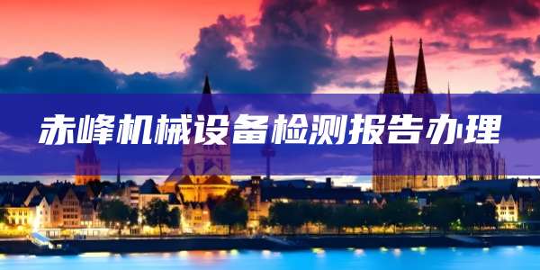 赤峰机械设备检测报告办理