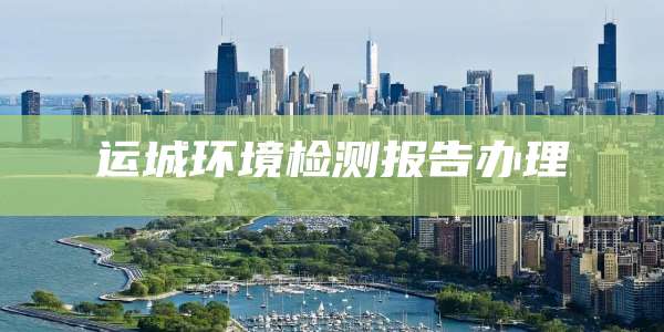 运城环境检测报告办理