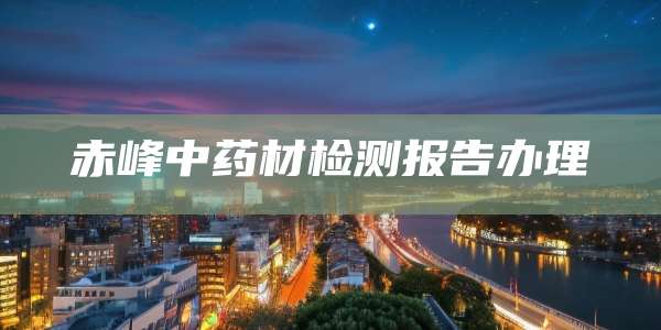 赤峰中药材检测报告办理