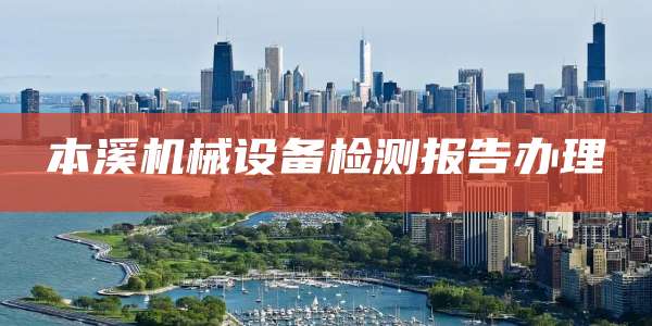 本溪机械设备检测报告办理