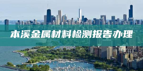 本溪金属材料检测报告办理