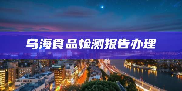 乌海食品检测报告办理