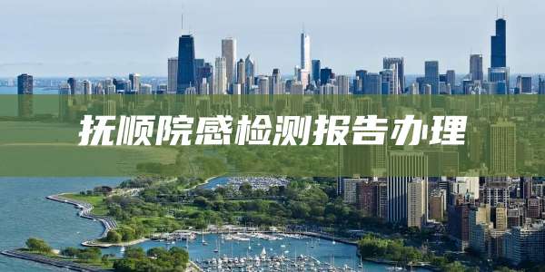抚顺院感检测报告办理
