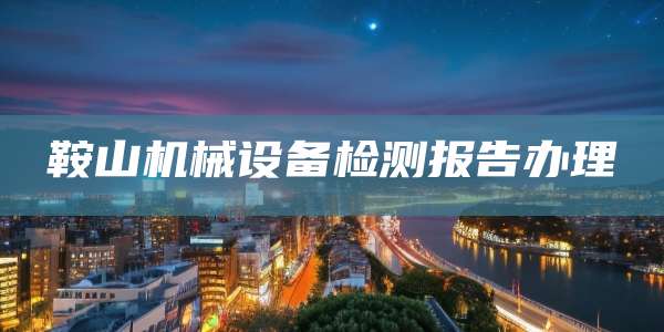 鞍山机械设备检测报告办理