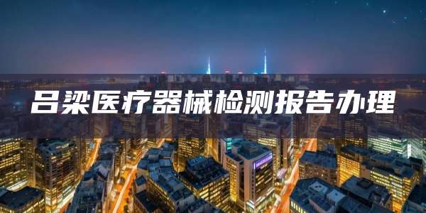 吕梁医疗器械检测报告办理