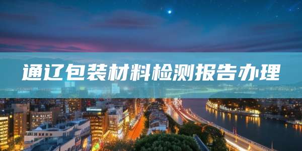 通辽包装材料检测报告办理