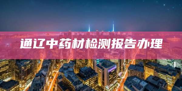 通辽中药材检测报告办理