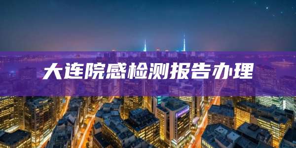大连院感检测报告办理