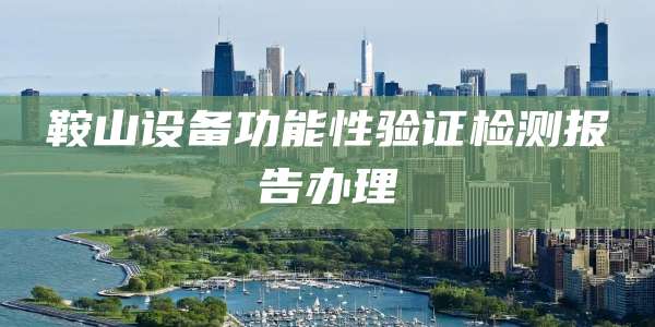 鞍山设备功能性验证检测报告办理