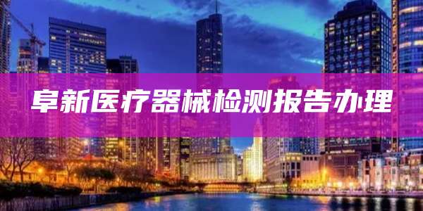 阜新医疗器械检测报告办理