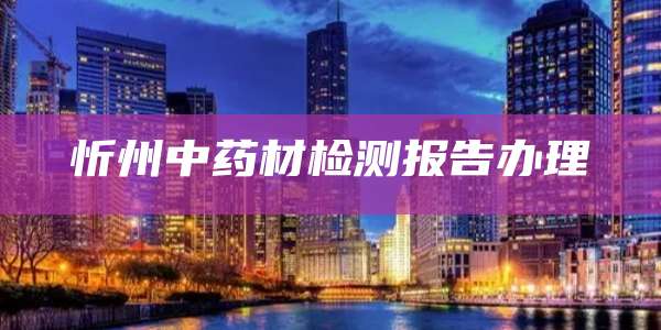 忻州中药材检测报告办理