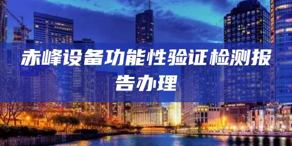 赤峰设备功能性验证检测报告办理