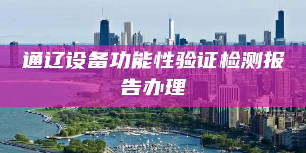 通辽设备功能性验证检测报告办理