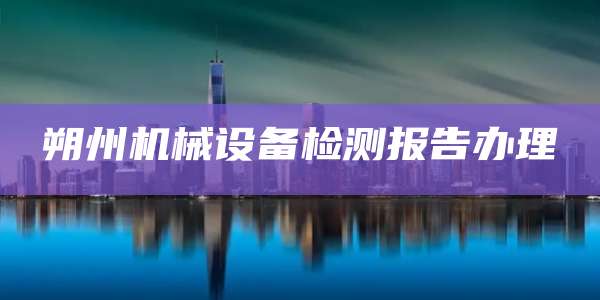 朔州机械设备检测报告办理