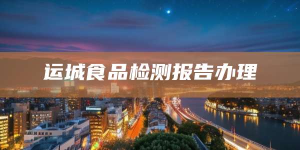 运城食品检测报告办理