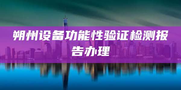 朔州设备功能性验证检测报告办理