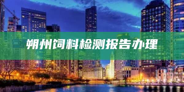 朔州饲料检测报告办理