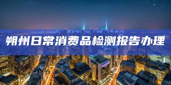 朔州日常消费品检测报告办理