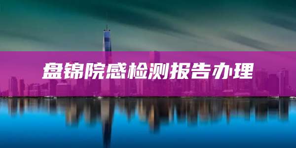 盘锦院感检测报告办理