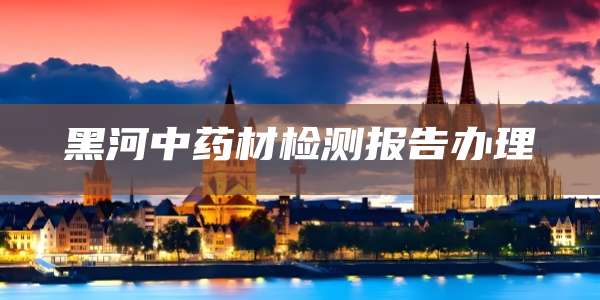 黑河中药材检测报告办理