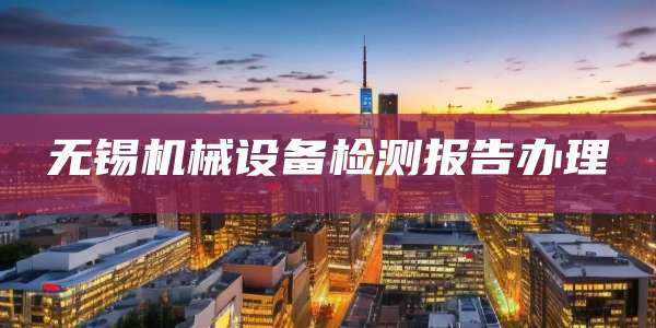 无锡机械设备检测报告办理