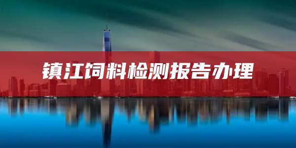 镇江饲料检测报告办理